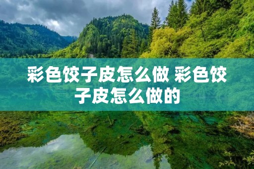 彩色饺子皮怎么做 彩色饺子皮怎么做的
