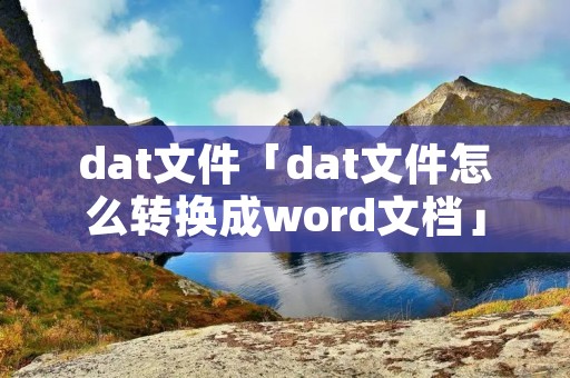 dat文件「dat文件怎么转换成word文档」 dat文件「dat文件怎么转换成word文档」