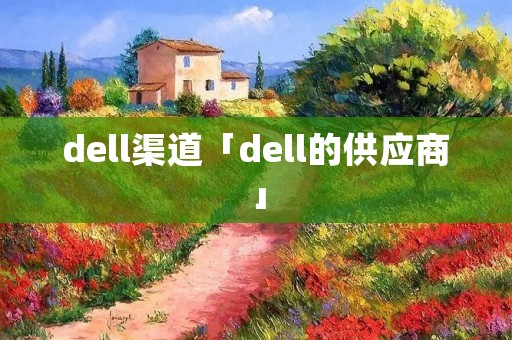 dell渠道「dell的供应商」 dell渠道「dell的供应商」