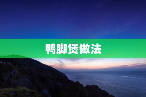 鸭脚煲做法：一道美味的家常菜
