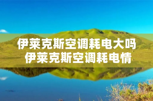 伊莱克斯空调耗电大吗 伊莱克斯空调耗电情况