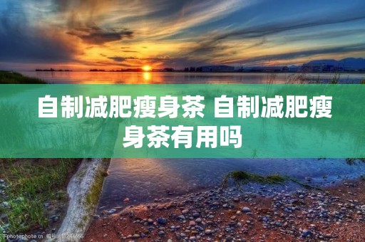 自制减肥瘦身茶 自制减肥瘦身茶有用吗