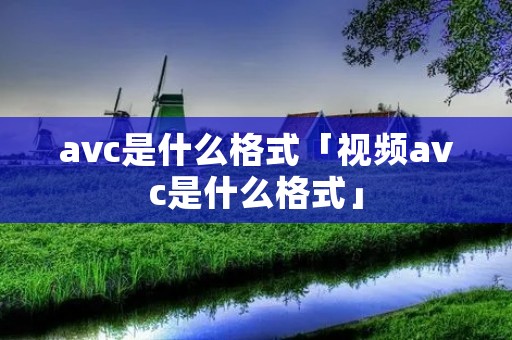 avc是什么格式「视频avc是什么格式」 avc是什么格式「视频avc是什么格式」