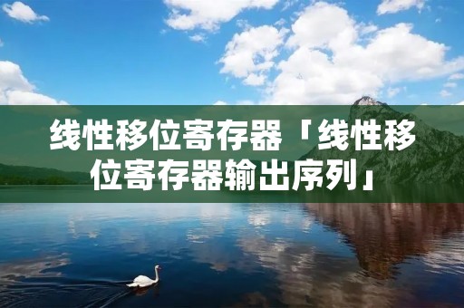 线性移位寄存器「线性移位寄存器输出序列」 线性移位寄存器「线性移位寄存器输出序列」