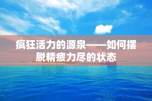疯狂活力的源泉——如何摆脱精疲力尽的状态