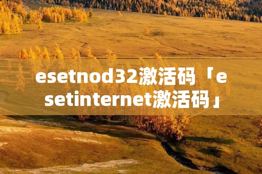 esetnod32激活码「esetinternet激活码」