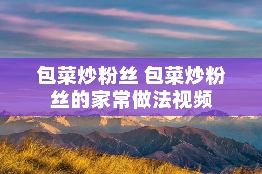 包菜炒粉丝 包菜炒粉丝的家常做法视频