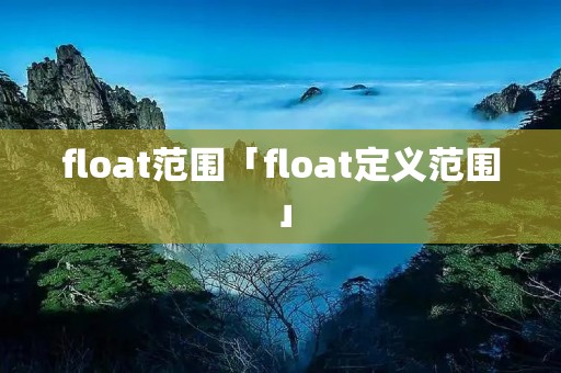float范围「float定义范围」 float范围「float定义范围」