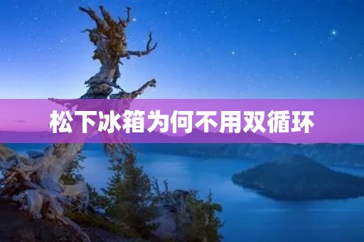 松下冰箱为何不用双循环