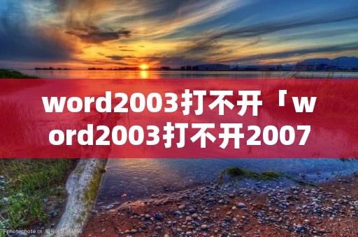 word2003打不开「word2003打不开2007的文件」
