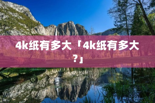 4k纸有多大「4k纸有多大?」 4k纸有多大「4k纸有多大?」