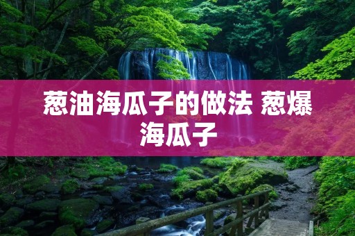 葱油海瓜子的做法 葱爆海瓜子