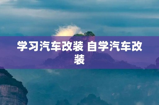 学习汽车改装 自学汽车改装