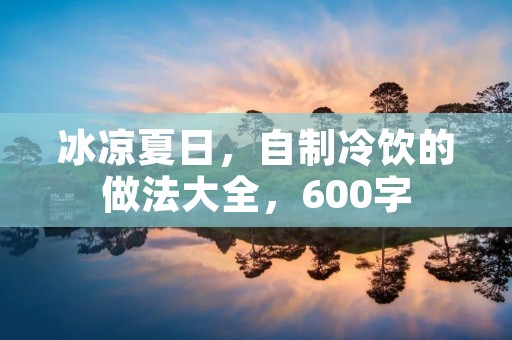 冰凉夏日，自制冷饮的做法大全，600字