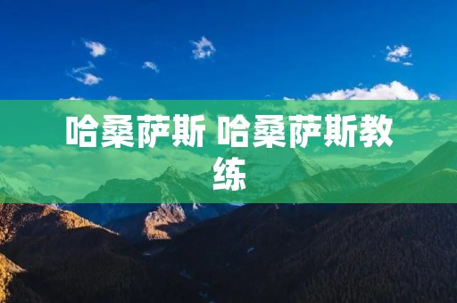 哈桑萨斯 哈桑萨斯教练 哈桑萨斯 哈桑萨斯教练