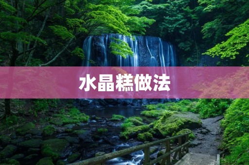 水晶糕做法：简单易学，口感清爽