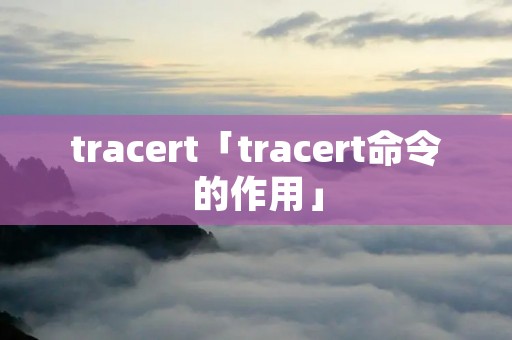 tracert「tracert命令的作用」 tracert「tracert命令的作用」