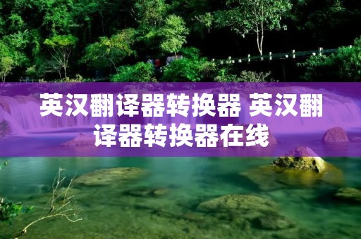 英汉翻译器转换器 英汉翻译器转换器在线