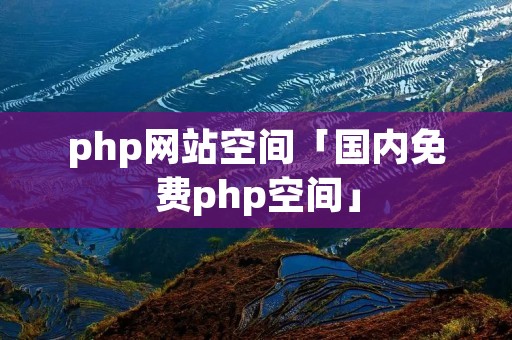php网站空间「国内免费php空间」