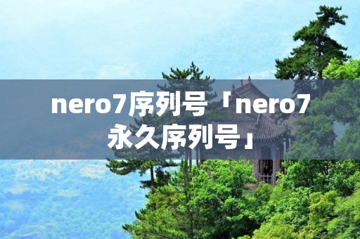 nero7序列号「nero7永久序列号」 nero7序列号「nero7永久序列号」