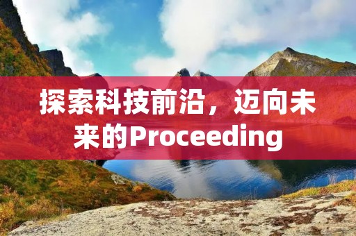 探索科技前沿,迈向未来的Proceeding 探索科技前沿,迈向未来的Proceeding