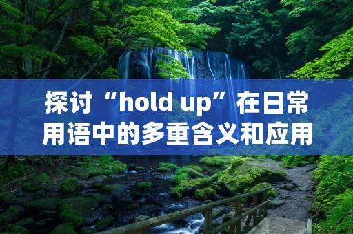 探讨“hold up”在日常用语中的多重含义和应用领域