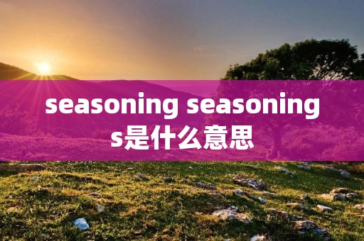 seasoning seasonings是什么意思 seasoning seasonings是什么意思