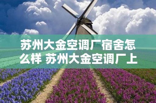 苏州大金空调厂宿舍怎么样 苏州大金空调厂上班情况