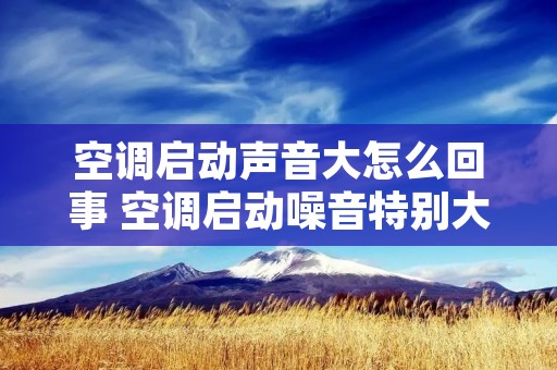 空调启动声音大怎么回事 空调启动噪音特别大