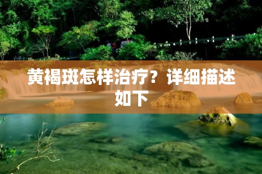 黄褐斑怎样治疗?详细描述如下: 黄褐斑怎样治疗?详细描述如下:
