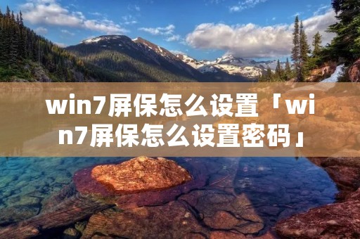 win7屏保怎么设置「win7屏保怎么设置密码」