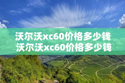 沃尔沃xc60价格多少钱 沃尔沃xc60价格多少钱图片 沃尔沃xc60价格多少钱 沃尔沃xc60价格多少钱图片