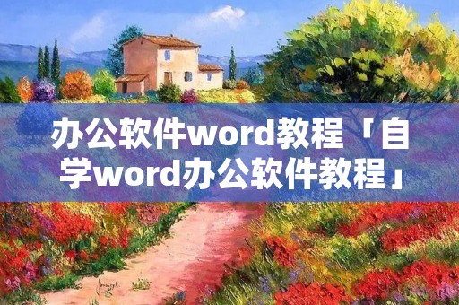 办公软件word教程「自学word办公软件教程」