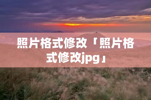 照片格式修改「照片格式修改jpg」