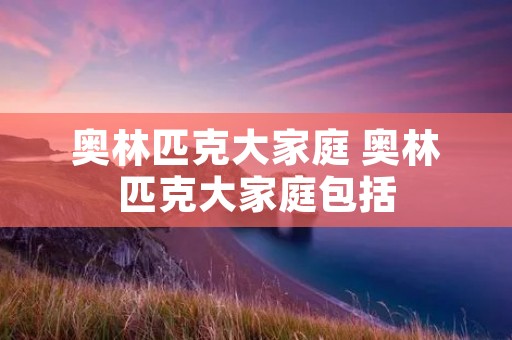 奥林匹克大家庭 奥林匹克大家庭包括 奥林匹克大家庭 奥林匹克大家庭包括
