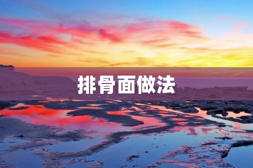 排骨面做法：一道美味诱人的家常美食