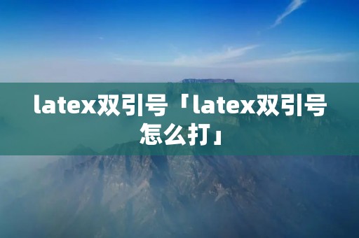 latex双引号「latex双引号怎么打」
