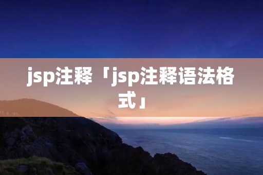 jsp注释「jsp注释语法格式」