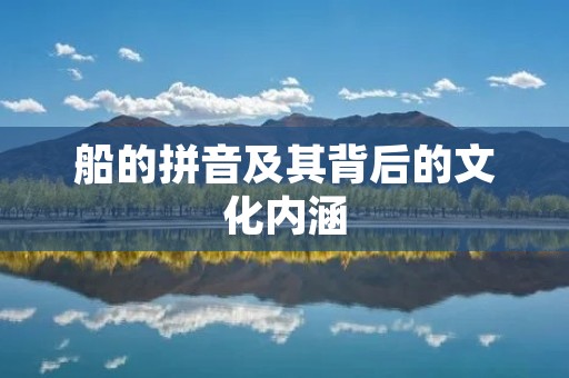 船的拼音及其背后的文化内涵
