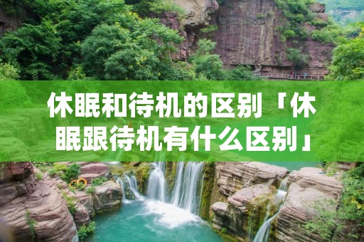 休眠和待机的区别「休眠跟待机有什么区别」