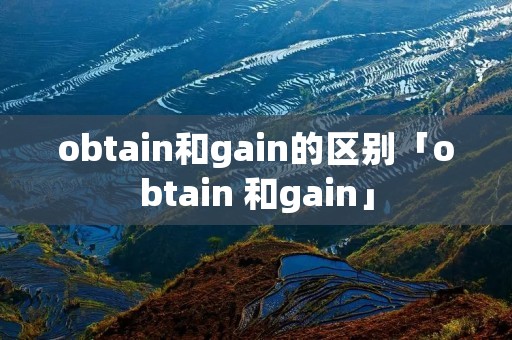 obtain和gain的区别「obtain 和gain」