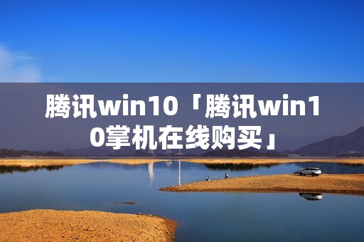 腾讯win10「腾讯win10掌机在线购买」 腾讯win10「腾讯win10掌机在线购买」