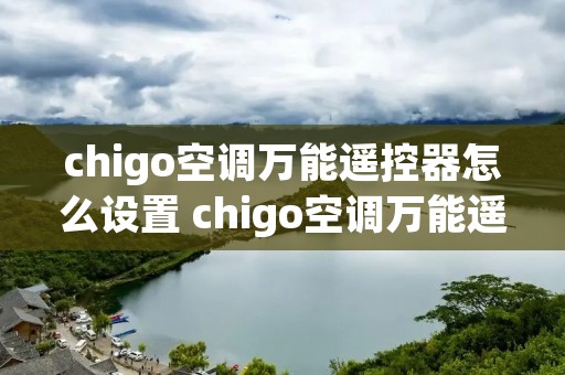 chigo空调万能遥控器怎么设置 chigo空调万能遥控器怎么用