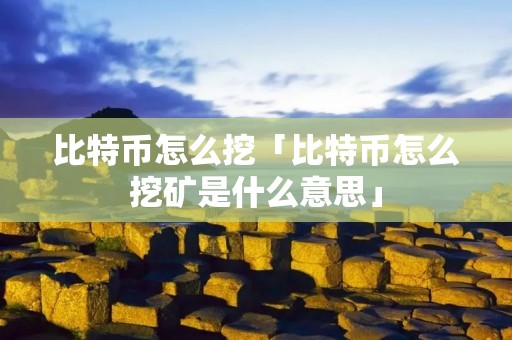 比特币怎么挖「比特币怎么挖矿是什么意思」