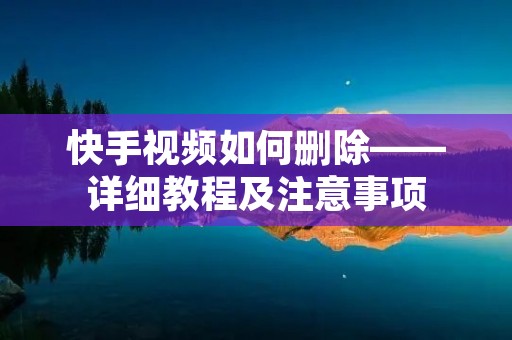 快手视频如何删除——详细教程及注意事项