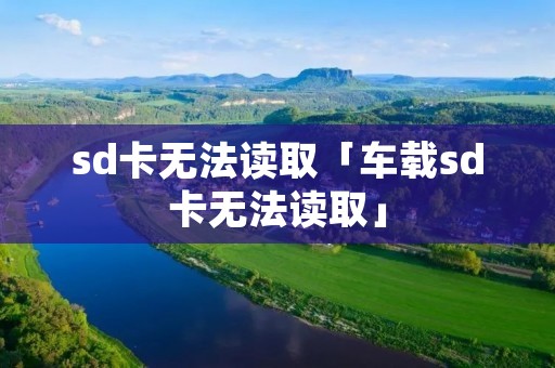 sd卡无法读取「车载sd卡无法读取」