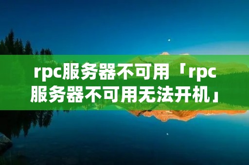 rpc服务器不可用「rpc服务器不可用无法开机」