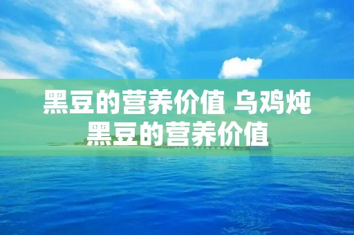 黑豆的营养价值 乌鸡炖黑豆的营养价值