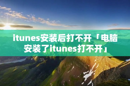 itunes安装后打不开「电脑安装了itunes打不开」