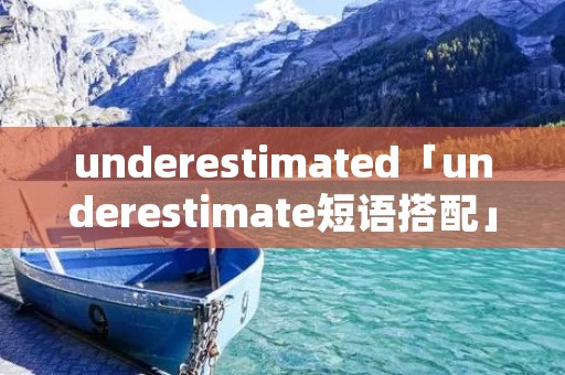 underestimated「underestimate短语搭配」